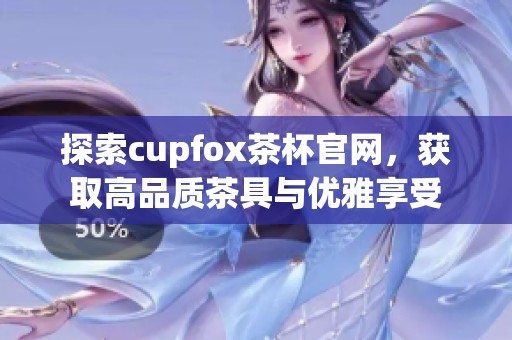 探索cupfox茶杯官网，获取高品质茶具与优雅享受