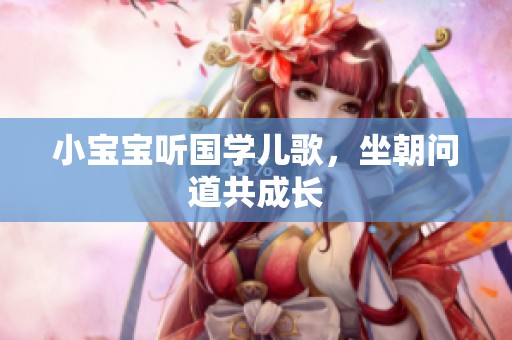 小宝宝听国学儿歌，坐朝问道共成长