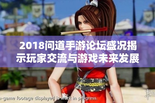 2018问道手游论坛盛况揭示玩家交流与游戏未来发展新趋势