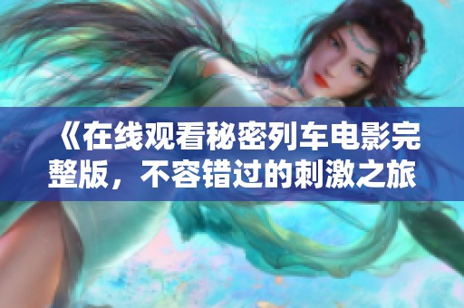 《在线观看秘密列车电影完整版，不容错过的刺激之旅》