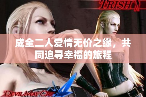 成全二人爱情无价之缘，共同追寻幸福的旅程