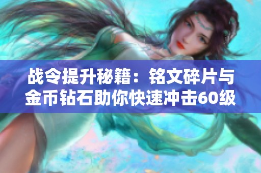 战令提升秘籍：铭文碎片与金币钻石助你快速冲击60级