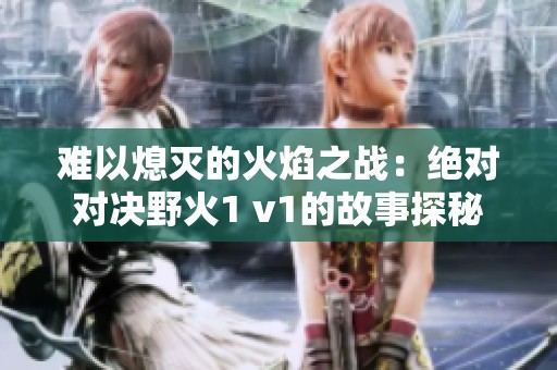难以熄灭的火焰之战：绝对对决野火1 v1的故事探秘