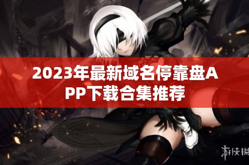 2023年最新域名停靠盘APP下载合集推荐
