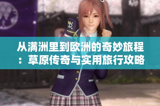 从满洲里到欧洲的奇妙旅程：草原传奇与实用旅行攻略揭秘
