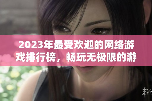 2023年最受欢迎的网络游戏排行榜，畅玩无极限的游戏推荐