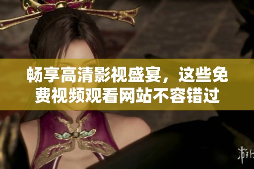 畅享高清影视盛宴，这些免费视频观看网站不容错过