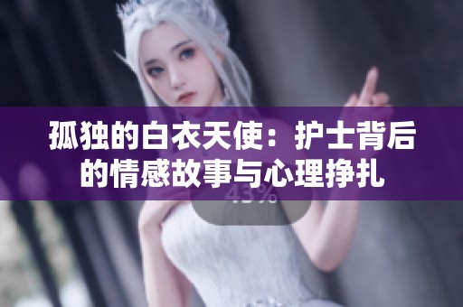 孤独的白衣天使：护士背后的情感故事与心理挣扎