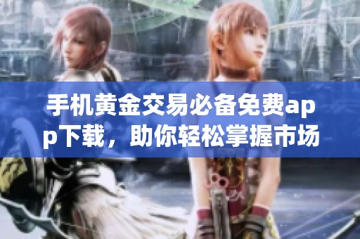手机黄金交易必备免费app下载，助你轻松掌握市场动态