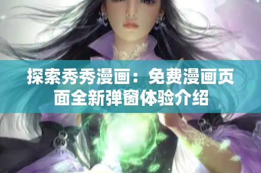 探索秀秀漫画：免费漫画页面全新弹窗体验介绍