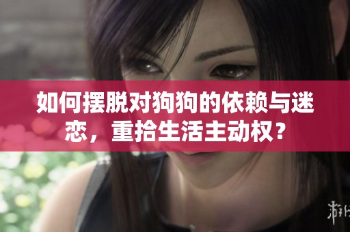 如何摆脱对狗狗的依赖与迷恋，重拾生活主动权？