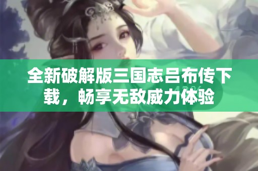 全新破解版三国志吕布传下载，畅享无敌威力体验