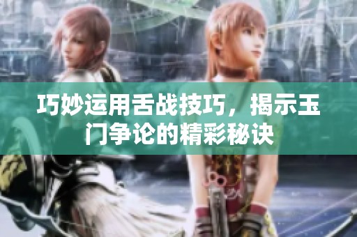 巧妙运用舌战技巧，揭示玉门争论的精彩秘诀