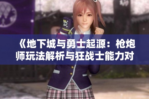 《地下城与勇士起源：枪炮师玩法解析与狂战士能力对比分析》