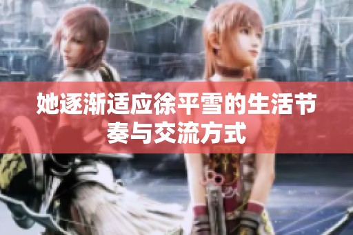 她逐渐适应徐平雪的生活节奏与交流方式