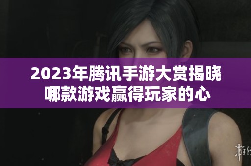 2023年腾讯手游大赏揭晓 哪款游戏赢得玩家的心