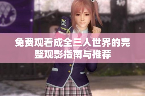 免费观看成全三人世界的完整观影指南与推荐
