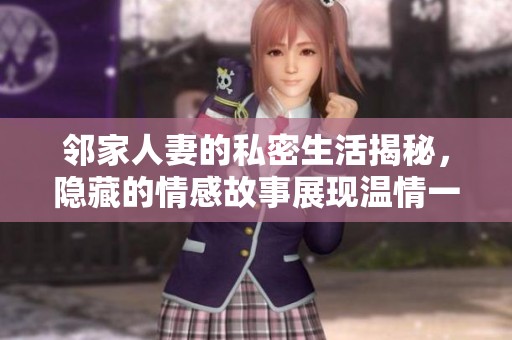 邻家人妻的私密生活揭秘，隐藏的情感故事展现温情一面