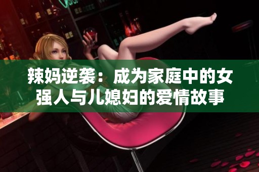 辣妈逆袭：成为家庭中的女强人与儿媳妇的爱情故事