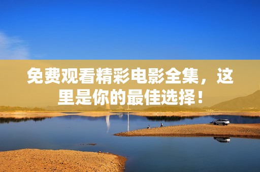 免费观看精彩电影全集，这里是你的最佳选择！
