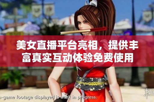 美女直播平台亮相，提供丰富真实互动体验免费使用
