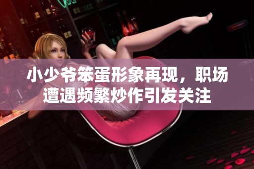 小少爷笨蛋形象再现，职场遭遇频繁炒作引发关注