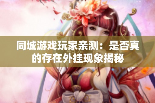 同城游戏玩家亲测：是否真的存在外挂现象揭秘