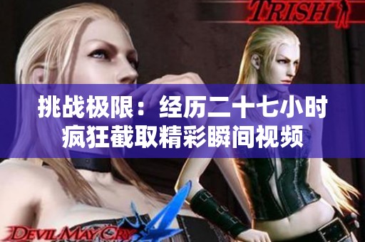 挑战极限：经历二十七小时疯狂截取精彩瞬间视频