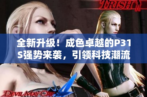 全新升级！成色卓越的P31S强势来袭，引领科技潮流