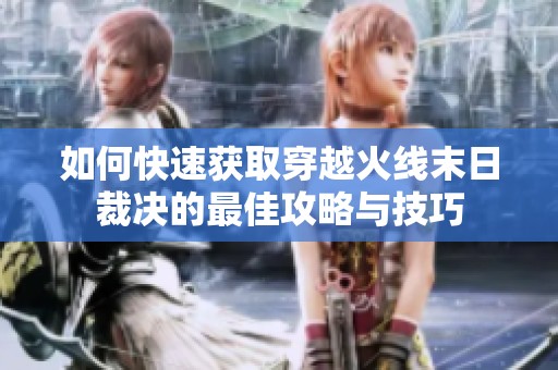 如何快速获取穿越火线末日裁决的最佳攻略与技巧