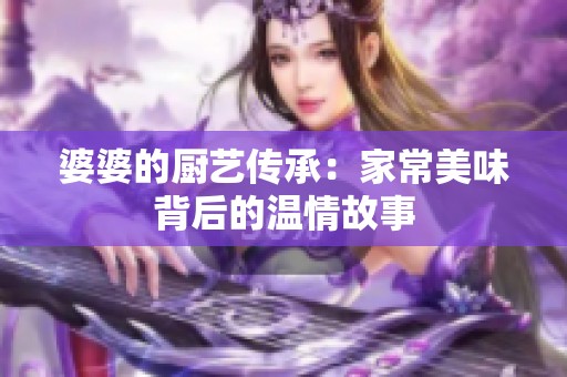 婆婆的厨艺传承：家常美味背后的温情故事