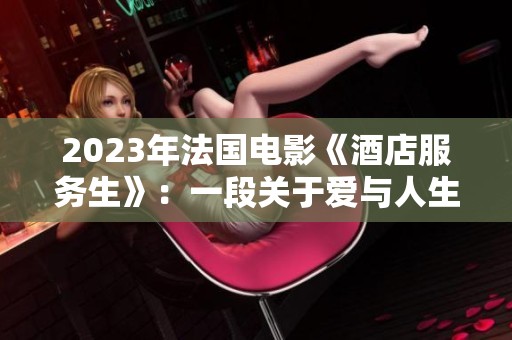 2023年法国电影《酒店服务生》：一段关于爱与人生选择的精彩旅程