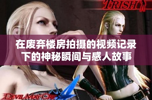 在废弃楼房拍摄的视频记录下的神秘瞬间与感人故事