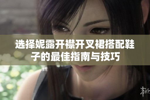 选择妮露开襟开叉裙搭配鞋子的最佳指南与技巧