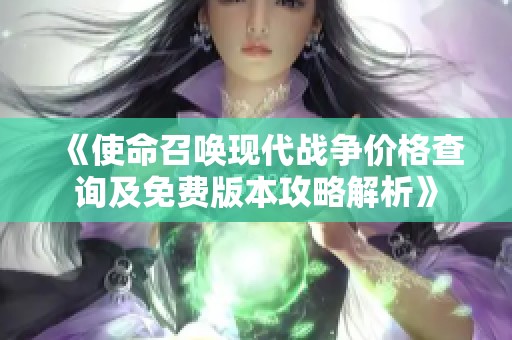《使命召唤现代战争价格查询及免费版本攻略解析》