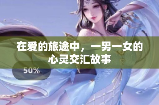 在爱的旅途中，一男一女的心灵交汇故事
