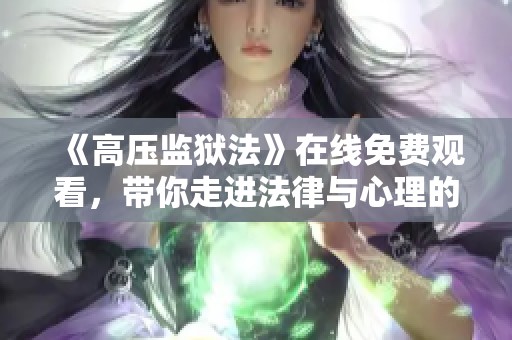 《高压监狱法》在线免费观看，带你走进法律与心理的深层探讨