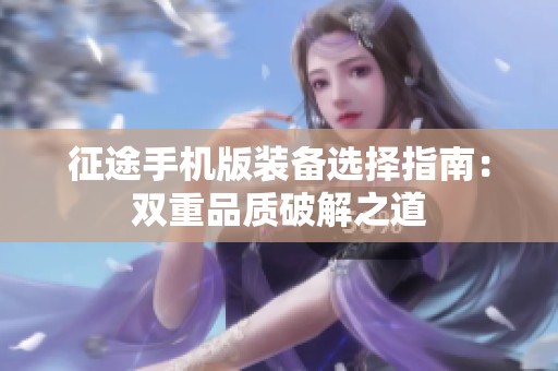 征途手机版装备选择指南：双重品质破解之道