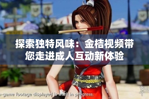 探索独特风味：金桔视频带您走进成人互动新体验