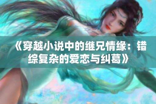 《穿越小说中的继兄情缘：错综复杂的爱恋与纠葛》