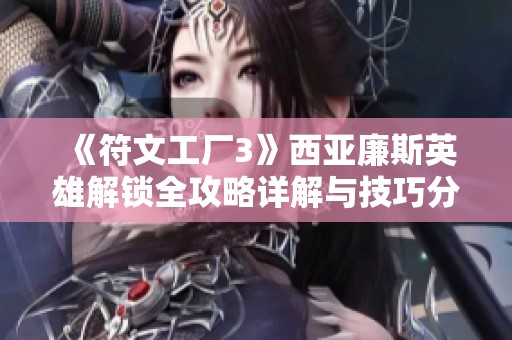 《符文工厂3》西亚廉斯英雄解锁全攻略详解与技巧分享