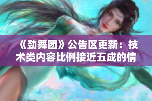 《劲舞团》公告区更新：技术类内容比例接近五成的情况分析