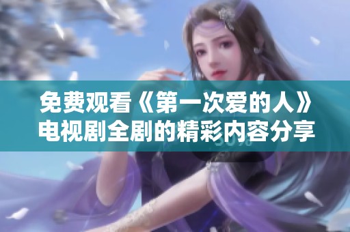 免费观看《第一次爱的人》电视剧全剧的精彩内容分享