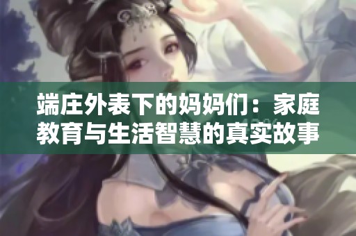 端庄外表下的妈妈们：家庭教育与生活智慧的真实故事