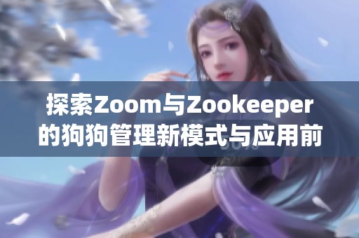 探索Zoom与Zookeeper的狗狗管理新模式与应用前景