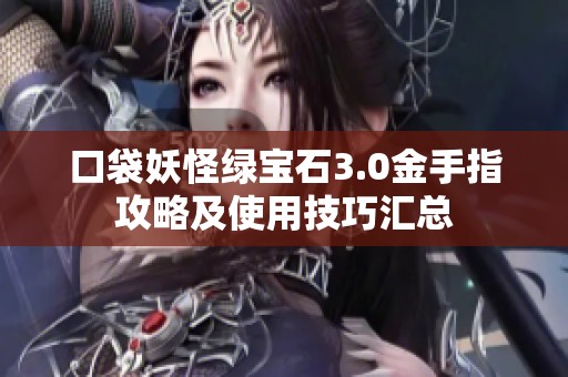 口袋妖怪绿宝石3.0金手指攻略及使用技巧汇总