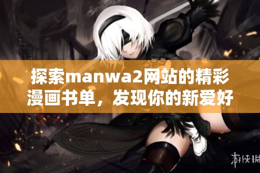 探索manwa2网站的精彩漫画书单，发现你的新爱好