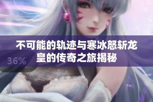 不可能的轨迹与寒冰怒斩龙皇的传奇之旅揭秘