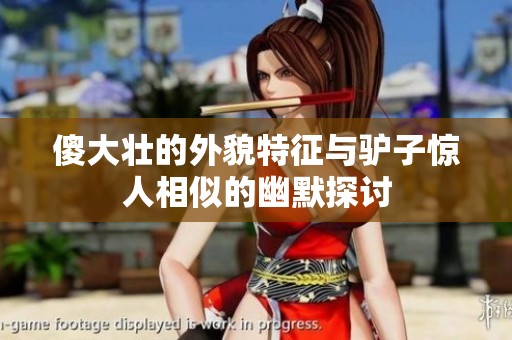 傻大壮的外貌特征与驴子惊人相似的幽默探讨