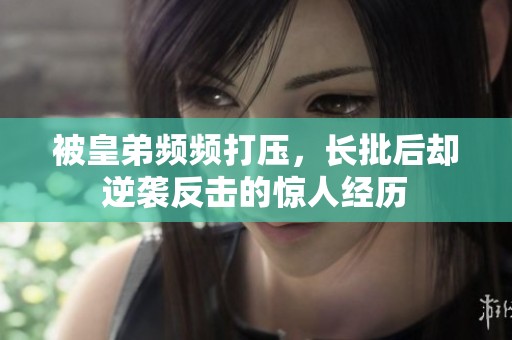 被皇弟频频打压，长批后却逆袭反击的惊人经历